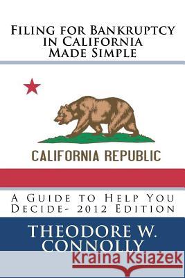Filing for Bankruptcy in California Made Simple: A Guide to Help You Decide Theodore W. Connolly 9781469939797 Createspace