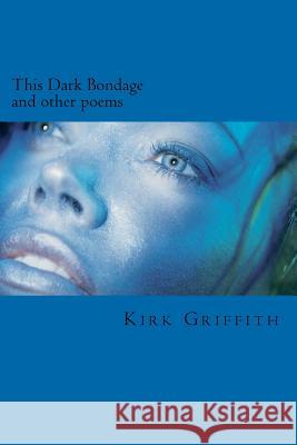 This Dark Bondage: and other poems Griffith, Kirk 9781469939872 Createspace