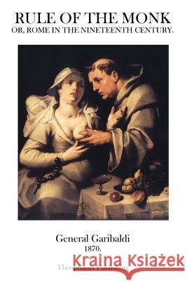 Rule of the Monk: Or, Rome In The Nineteenth Century. Garibaldi, General 9781469940281