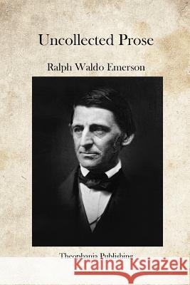 Uncollected Prose Ralph Waldo Emerson 9781469941363 Createspace