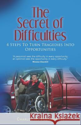 The Secret of Difficulties: 4 Steps to Turn Tragedies into Opportunities Fleisher, Charles H., III 9781469942117 Createspace