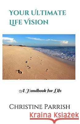 Your Ultimate Life Vision: A Handbook for Life Christine Parrish 9781469945330