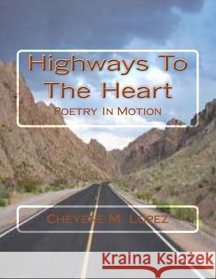 Highways To The Heart: Poetry In Motion Lopez, Cheyene M. 9781469948270 Createspace