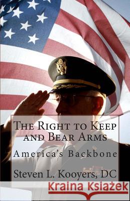 The Right to Keep and Bear Arms: America's Backbone DC Steven L. Kooyers 9781469948607 Createspace