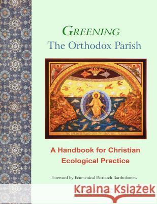 Greening the Orthodox Parish: A Handbook for Christian Ecological Practice Frederick W. Krueger Vincent P. Rossi Hah Ecumenical Patriarch Bartholomew 9781469949369