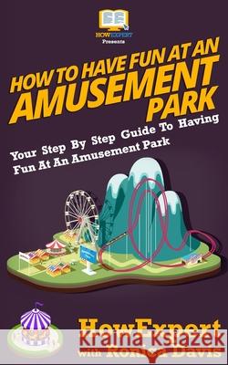 How to Have Fun at an Amusement Park - Your Step-by-Step Guide to Having Fun at an Amusement Park Ronica Davis Howexpert Press 9781469951003 Createspace Independent Publishing Platform