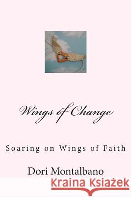 Wings of Change: Soaring on the Wings of Faith Dori Montalbano 9781469952741