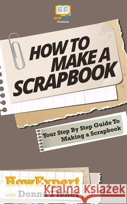 How To Scrapbook - Your Step-By-Step Guide To Scrapbooking Fisher, Donna 9781469954325 Createspace Independent Publishing Platform