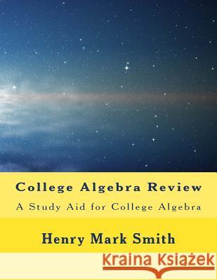 College Algebra Review: A Study Aid for College Algebra Henry Mark Smith 9781469954639