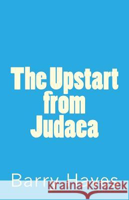 The Upstart from Judaea Barry Haves 9781469956398 Createspace Independent Publishing Platform