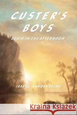 Custer's Boys: death in the Afternoon Vandervelde, Isabel 9781469957104