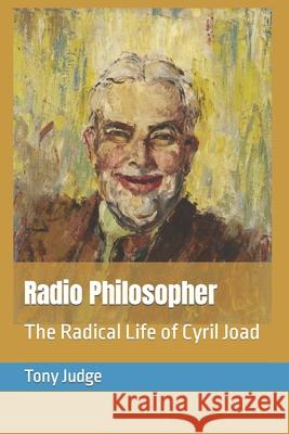 Radio Philosopher: The Radical Life of Cyril Joad Tony Judge 9781469957128 Createspace