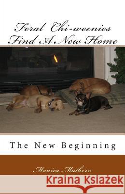 Feral Chi-weenies Find A New Home: The New Beginning Mathern, Monica 9781469957586