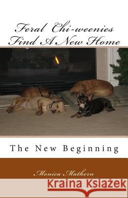 Feral Chi-weenies Find A New Home: The New Beginning Mathern, Monica 9781469957586 Createspace Independent Publishing Platform