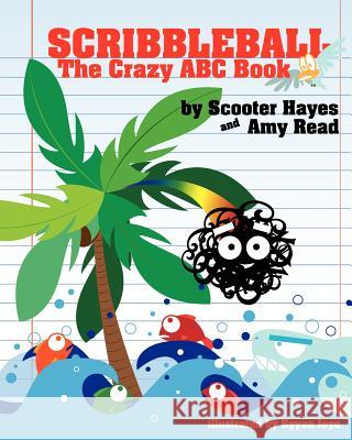 Scribbleball: The Crazy ABC Book Scooter Hayes Amy Read Ryyan Joye 9781469957746 Createspace