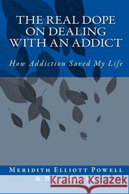 The Real Dope on Dealing with an Addict: How Addiction Saved My Life Meridith Elliott Powell Beth Brand 9781469961774