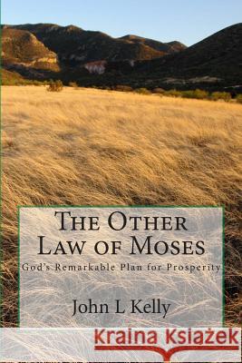 The Other Law of Moses: God's Remarkable Plan for Prosperity John L. Kelly 9781469961866