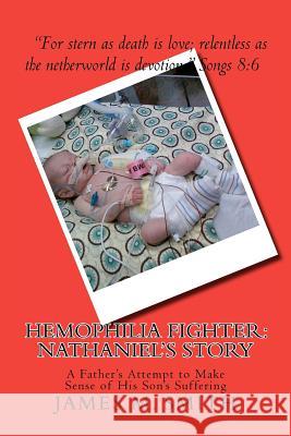 Hemophilia Fighter: Nathaniel's Story: A Father's Attempt to Make Sense of His Son's Suffering James M. Smith 9781469962825 Createspace