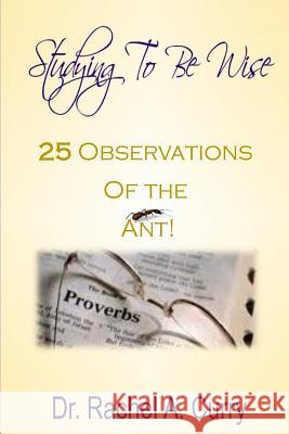 Studying To Be Wise: 25 Observations of the Ant: 25 Observations of the Ant Curry, Rachel a. 9781469963709 Createspace