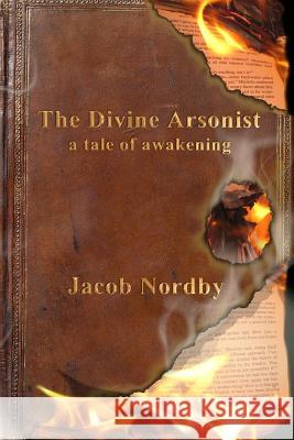 The Divine Arsonist: A Tale of Awakening Jacob Nordby 9781469964089