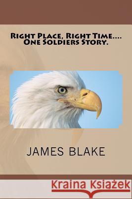 Right Place, Right Time....One Soldiers Story. James Blake Sen Gerald Dia 9781469973272