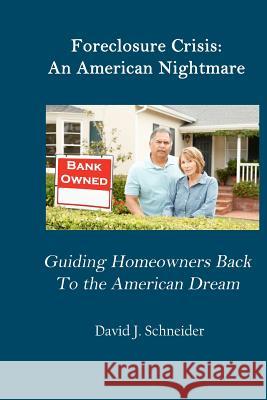 Foreclosure Crisis: An American Nightmare Guiding Homeowners Back to the American Dream MR David J. Schneider 9781469974538 Createspace