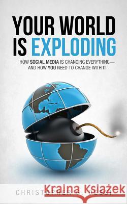 Your World is Exploding: How Social Media is Changing Everything-and How you Need to Change with it. Dessi, Christopher G. 9781469974781
