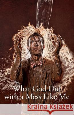 What God Did With A Mess Like Me: 17 Truths to a Changed Life Lineberger, Jon 9781469977263