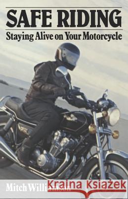 Safe Riding - Staying Alive on Your Motorcycle: The Complete Safety Manual Mitch Williamson 9781469981031 