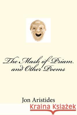 The Mask of Priam and Other Poems Jon Aristides 9781469984032 Createspace