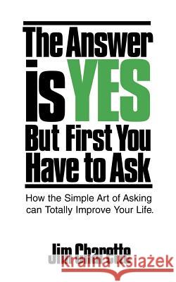 The Answer is Yes But First You Have to Ask Charette, Jim 9781469984933 Createspace
