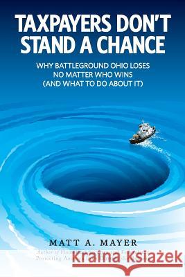 Taxpayers Don't Stand a Chance: Why Battleground Ohio Loses No Matter Who Wins (and What to Do About It) Mayer, Matt A. 9781469985091 Createspace