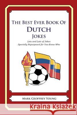 The Best Ever Book of Dutch Jokes: Lots and Lots of Jokes Specially Repurposed for You-Know-Who Mark Geoffrey Young 9781469985206 Createspace