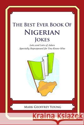 The Best Ever Book of Nigerian Jokes: Lots and Lots of Jokes Specially Repurposed for You-Know-WhoLots and Lots of Jokes Specially Repurposed for You- Young, Mark Geoffrey 9781469985268 Createspace