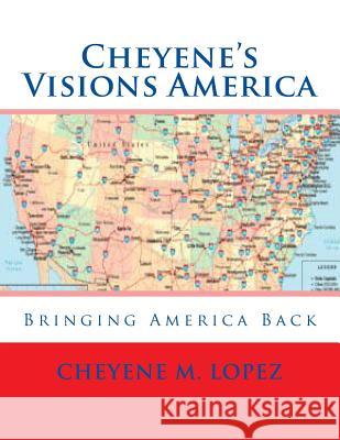 Cheyene's Visions America: Bringing America Back Cheyene M. Lopez 9781469987033 Createspace