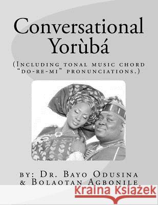 Conversational Yoruba: Including Tonal Music Chord - Do-Re-Mi Pronunciations. Dr Bayo Odusina Bolaotan Agbonile 9781469989051 Createspace