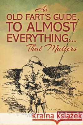 An Old Fart's Guide to Almost Everything........That Matters William B. Waddel 9781469990620 Createspace