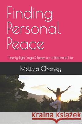 Finding Personal Peace: Twenty-Eight Yoga Classes for a Balanced Life Mrs Melissa J. Chaney 9781469990651 Createspace