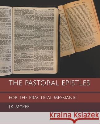 The Pastoral Epistles for the Practical Messianic J. K. McKee 9781469990828 Createspace