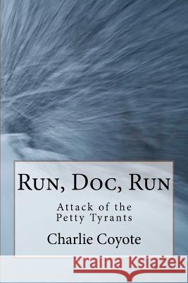 Run, Doc, Run: Attack of the Petty Tyrants Charlie Coyote 9781469991986 Createspace