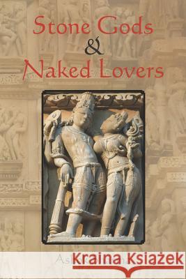 Stone Gods & Naked Lovers Ashok Sharma 9781469992303