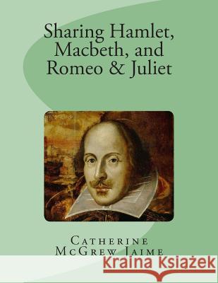 Sharing Hamlet, Macbeth, and Romeo & Juliet Mrs Catherine McGrew Jaime 9781469993331 Createspace