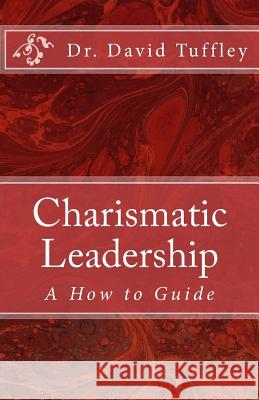 Charismatic Leadership: A How to Guide Dr David Tuffley 9781469994482 Createspace