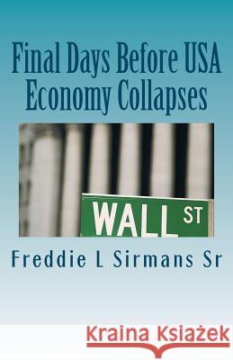 Final Days Before USA Economy Collapses Freddie L. Sirman 9781469995595 Createspace