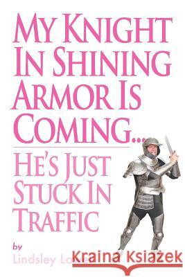 My Knight in Shining Armor is Coming...He's Just Stuck in Traffic Lowell, Lindsley 9781469995632 Createspace