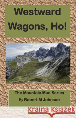 Westward Wagons, Ho!: The Mountain Man Series Robert M. Johnson 9781470000219 Createspace