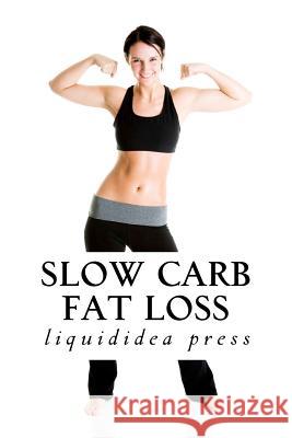 Slow Carb Fat Loss: Faster fat loss with the slow carb diet Liquididea Press 9781470001629 Createspace