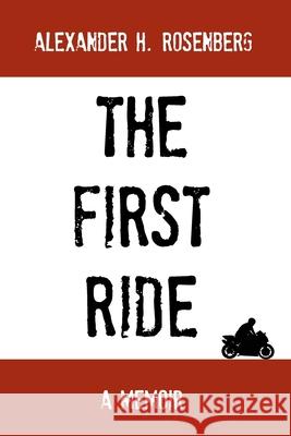 The First Ride: A Motorcycling Adventure A. H. Rosenberg 9781470001896 Createspace