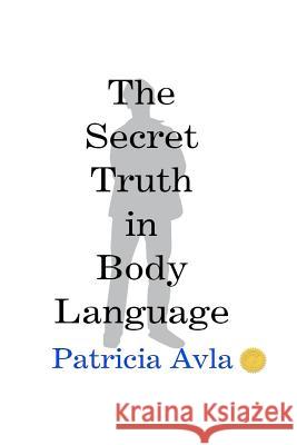 The Secret Truth in Body Language Patricia Avla 9781470002053 Createspace