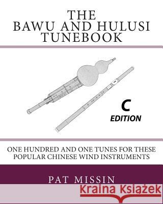 The Bawu and Hulusi Tunebook - C Edition: One Hundred and One Tunes for these Popular Chinese Wind Instruments Missin, Pat 9781470004347 Createspace